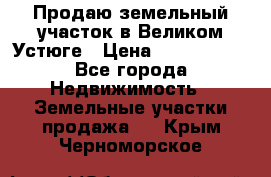 Продаю земельный участок в Великом Устюге › Цена ­ 2 500 000 - Все города Недвижимость » Земельные участки продажа   . Крым,Черноморское